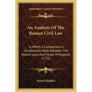 An Analysis Of The Roman Civil Law: In Which A Comparison Is Occasionally Made Between The Roman Laws And Those Of England (1775)