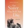 Our Sister Who Will Not Die: Stories