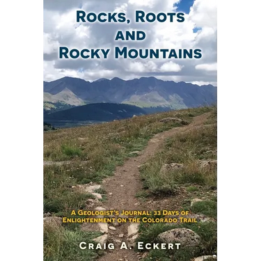Rocks, Roots and Rocky Mountains: A Geologist's Journal: 33 Days of Enlightenment on the Colorado Trail