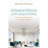 Interior Design With God in Mind: Divine Encouragement for Your Heart and Home