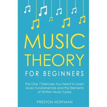 Music Theory for Beginners: The Only 7 Exercises You Need to Learn Music Fundamentals and the Elements of Written Music Today