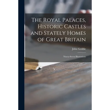 The Royal Palaces, Historic Castles and Stately Homes of Great Britain: Ninety-seven Illustrations