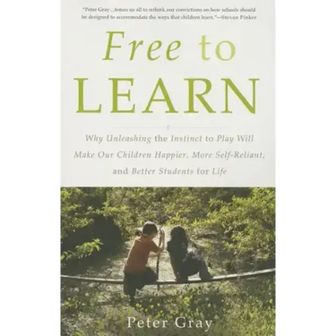 Free to Learn: Why Unleashing the Instinct to Play Will Make Our Children Happier, More Self-Reliant, and Better Students for Life