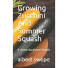 Growing Zucchini And Summer Squash: A Home Gardener's Guide