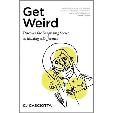 Get Weird: Discover the Surprising Secret to Making a Difference