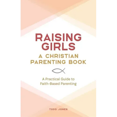 Raising Girls: A Christian Parenting Book: A Practical Guide to Faith-Based Parenting
