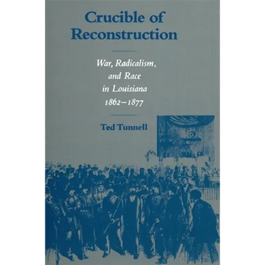 Crucible of Reconstruction: War, Radicalism, and Race in Louisiana, 1862--1877