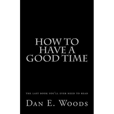 how to have a good time: the last book you'll ever need to read