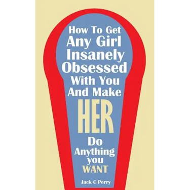 How to Get Any Girl Insanely Obsessed With You And Make Her Do Anything You Wan