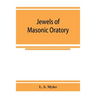 Jewels of masonic oratory: a compilation of brilliant orations, delivered on great occasions by masonic grand orators in the United States