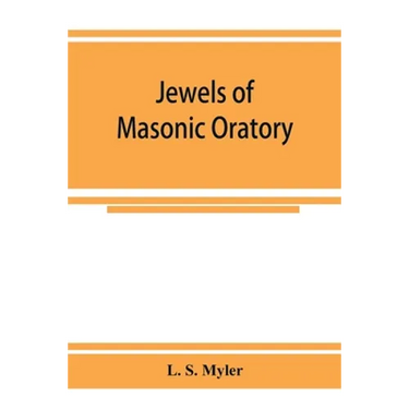 Jewels of masonic oratory: a compilation of brilliant orations, delivered on great occasions by masonic grand orators in the United States