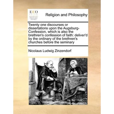 Twenty one discourses or dissertations upon the Augsburg-Confession, which is also the brethren's confession of faith: deliver'd by the ordinary of th
