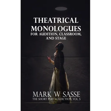 Theatrical Monologues for Audition, Classroom, and Stage: The Short Play Collection, Vol. 5