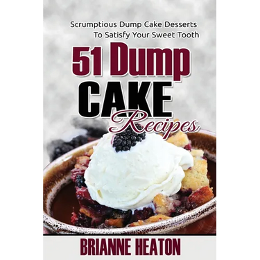 51 Dump Cake Recipes: Scrumptious Dump Cake Desserts To Satisfy Your Sweet Tooth