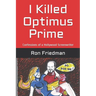 I Killed Optimus Prime: How One Man Single-Handedly Destroyed the World's Most Formidable Transformer... and Lived to Tell the Tale.