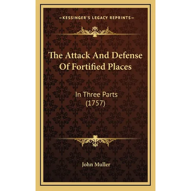 The Attack And Defense Of Fortified Places: In Three Parts (1757)