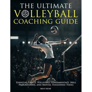 The Ultimate Volleyball Coaching Guide - Essential Drills, Volleyball Fundamentals, Skill Progressions, and Mental Toughness Tools