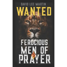 Wanted: Ferocious Men of Prayer