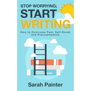 Stop Worrying; Start Writing: How To Overcome Fear, Self-Doubt and Procrastination