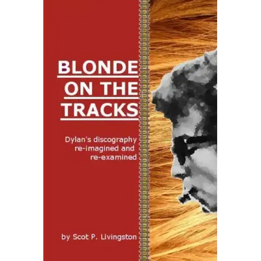 Blonde On The Tracks: Dylan's Discography re-imagined and re-examined