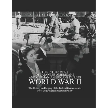 The Internment of Japanese-Americans and German-Americans during World War II: The History and Legacy of the Federal Government's Most Controversial W