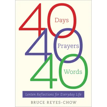 40 Days, 40 Prayers, 40 Words: Lenten Reflections for Everyday Life