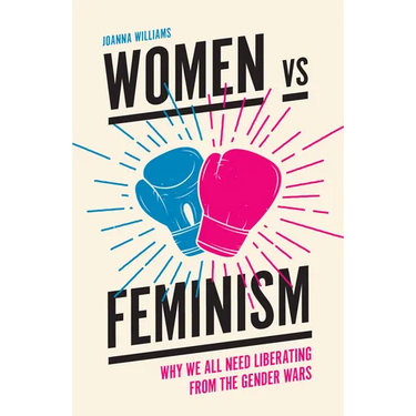 Women Vs Feminism: Why We All Need Liberating from the Gender Wars
