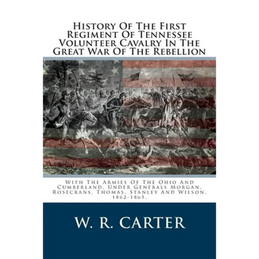History Of The First Regiment Of Tennessee Volunteer Cavalry In The Great War Of The Rebellion: With The Armies Of The Ohio And Cumberland, Under Gene