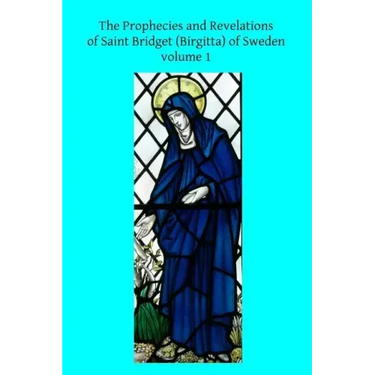 The Prophecies and Revelations of Saint Bridget (Birgitta) of Sweden: Volume 1