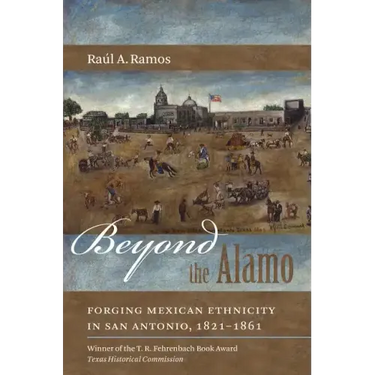 Beyond the Alamo: Forging Mexican Ethnicity in San Antonio, 1821-1861
