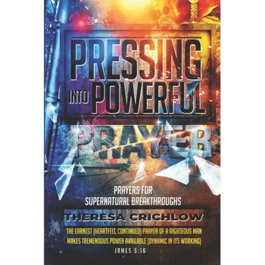 Pressing Into Powerful Prayer: Prayers for Supernatural Breakthroughs