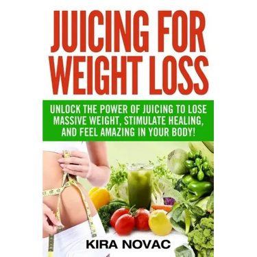 Juicing for Weight Loss: Unlock the Power of Juicing to Lose Massive Weight, Stimulate Healing, and Feel Amazing in Your Body