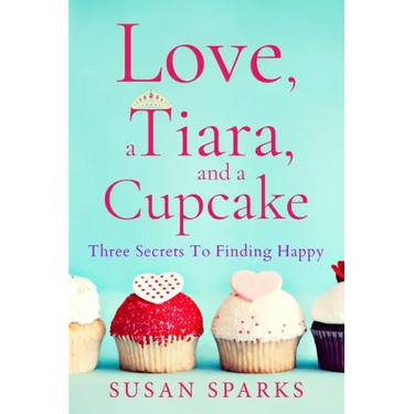 Love, a Tiara, and a Cupcake: Three Secrets to Finding Happy