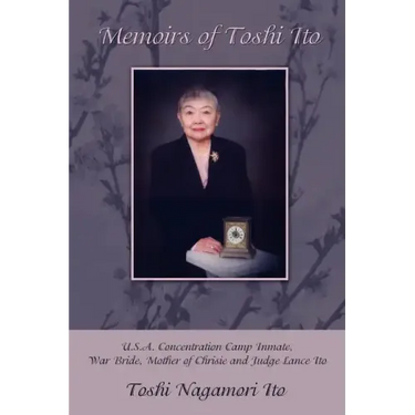 Memoirs of Toshi Ito: U.S.A. Concentration Camp Inmate, War Bride, Mother of Chrisie and Judge Lance Ito