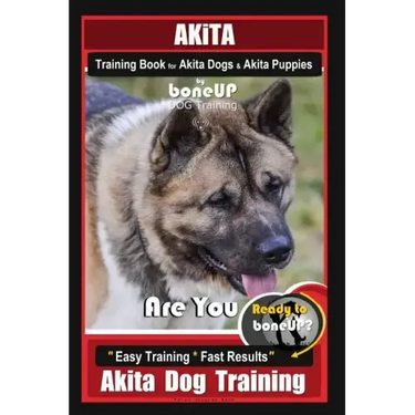 Akita Training Book for Akita Dogs & Akita Puppies By BoneUP DOG Training: Are You Ready to Bone Up? Easy Training * Fast Results Akita Dog Training