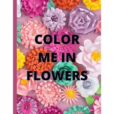 Color Me in Flowers: Coloring Book, Flower Lovers, Floral Favorites, Art, Picture Painting