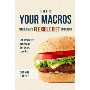 If It Fits Your Macros: The Ultimate Flexible Diet Guidebook: Eat Whatever You Want. Get Lean. Lose Fat.