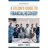 A Felon's Guide to Financial Recovery: Get Out and Stay Out!
