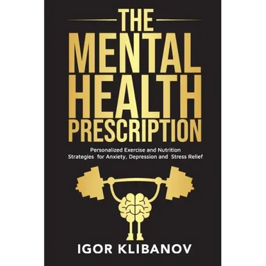 The Mental Health Prescription: Personalized Exercise and Nutrition Strategies for Anxiety, Depression and Stress Relief
