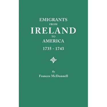 Emigrants from Ireland to America, 1735-1743. a Transcription of the Report of the Irish House of Commons Into Enforced Emigration to America, from Th