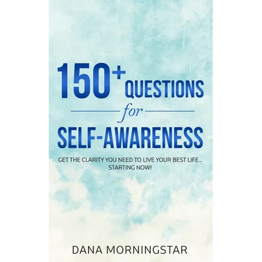 150+ Questions for Self-Awareness: Get the Clarity You Need to Live Your Best Life...Starting Now!