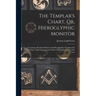 The Templar's Chart, Or, Hieroglyphic Monitor: Containing All The Emblems And Hieroglyphics Explained In The Valiant And Magnanimous Orders Of Knights