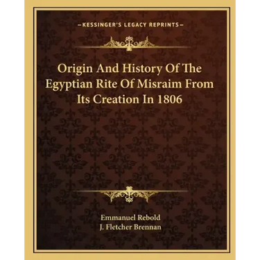 Origin And History Of The Egyptian Rite Of Misraim From Its Creation In 1806