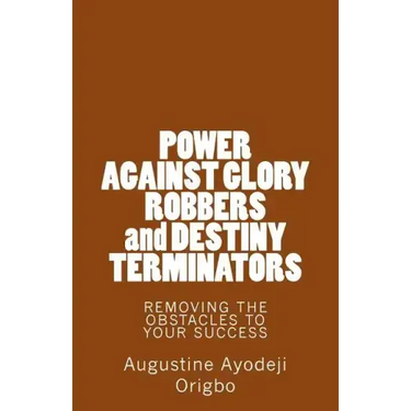 POWER AGAINST GLORY ROBBERS and DESTINY TERMINATORS: REMOVING THE OBSTACLES To YOUR SUCCESS