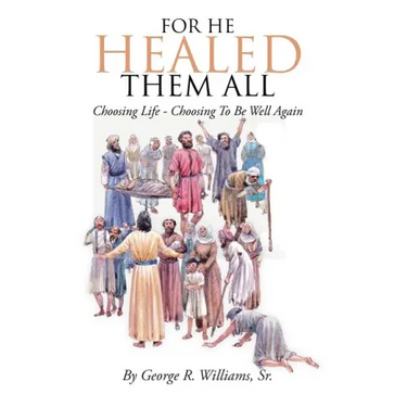 For He Healed Them All: Choosing Life - Choosing To Be Well Again
