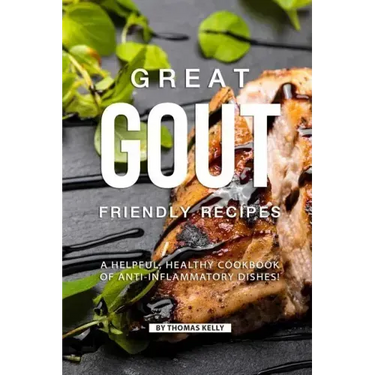 Great Gout Friendly Recipes: A Helpful, Healthy Cookbook of Anti-Inflammatory Dishes!