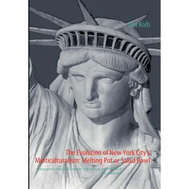 The Evolution of New York City's Multiculturalism: Melting Pot or Salad Bowl: Immigrants in New York from the 19th Century until the End of the Gilded