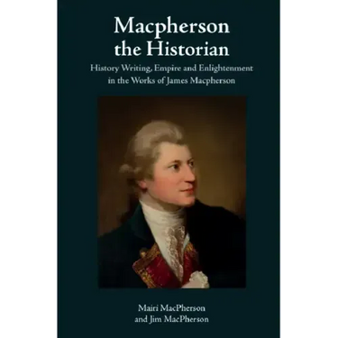 MacPherson the Historian: History Writing, Empire and Enlightenment in the Works of James MacPherson