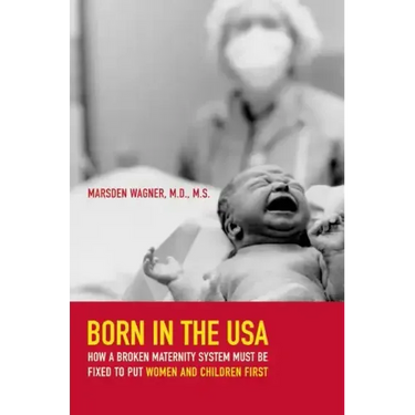 Born in the USA: How a Broken Maternity System Must Be Fixed to Put Women and Children First