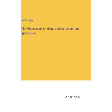 The Microscope: its History, Construction, and Application